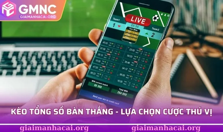 Kèo tổng số bàn thắng mang đến lựa chọn cược thú vị