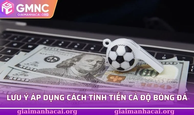 Một số điểm cần lưu ý khi áp dụng cách tính tiền cá độ bóng đá